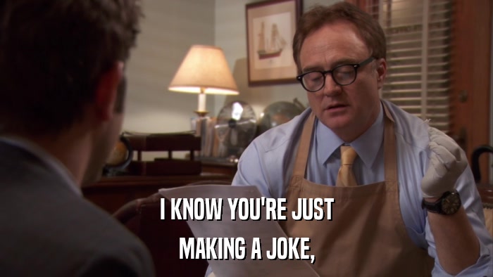I KNOW YOU'RE JUST MAKING A JOKE, 