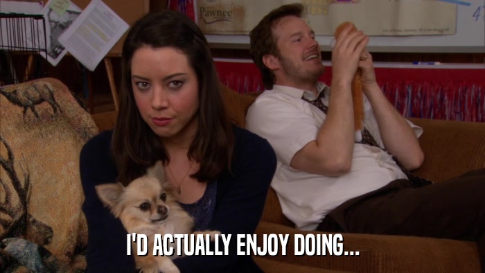 I'D ACTUALLY ENJOY DOING...  