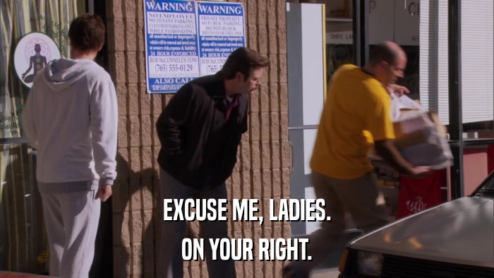 EXCUSE ME, LADIES. ON YOUR RIGHT. 