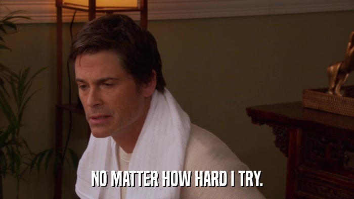 NO MATTER HOW HARD I TRY.  