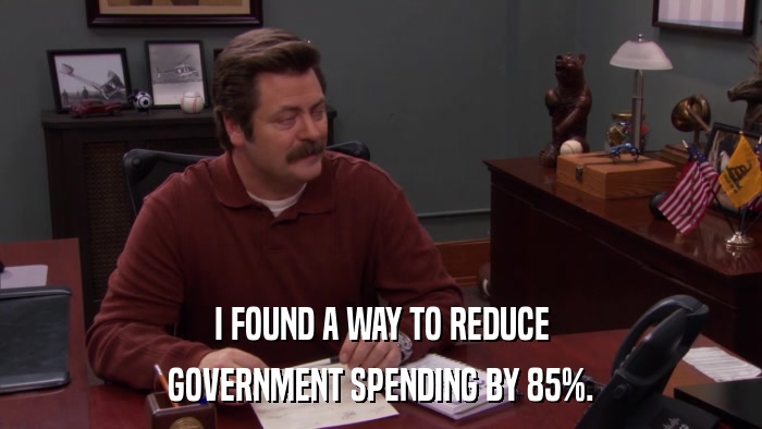 I FOUND A WAY TO REDUCE GOVERNMENT SPENDING BY 85%. 