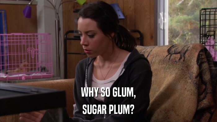 WHY SO GLUM, SUGAR PLUM? 