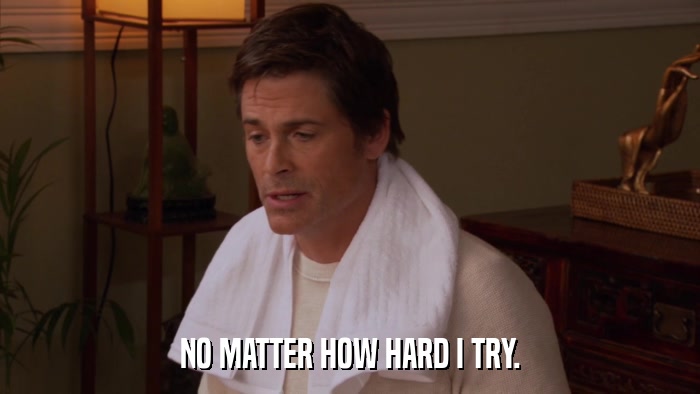 NO MATTER HOW HARD I TRY.  