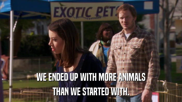 WE ENDED UP WITH MORE ANIMALS THAN WE STARTED WITH. 