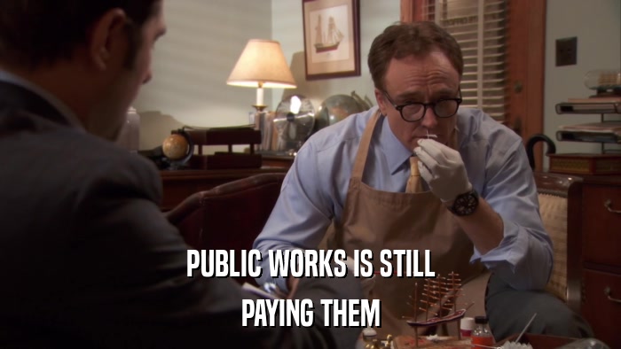 PUBLIC WORKS IS STILL PAYING THEM 