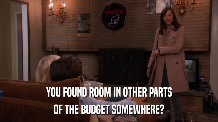 YOU FOUND ROOM IN OTHER PARTS OF THE BUDGET SOMEWHERE? 