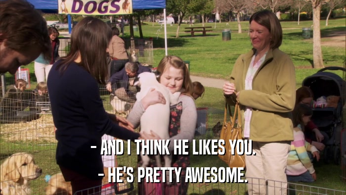- AND I THINK HE LIKES YOU. - HE'S PRETTY AWESOME. 