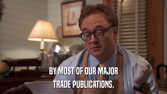 BY MOST OF OUR MAJOR TRADE PUBLICATIONS. 