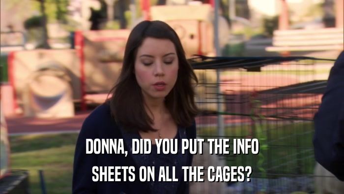 DONNA, DID YOU PUT THE INFO SHEETS ON ALL THE CAGES? 