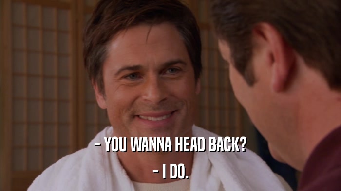 - YOU WANNA HEAD BACK? - I DO. 