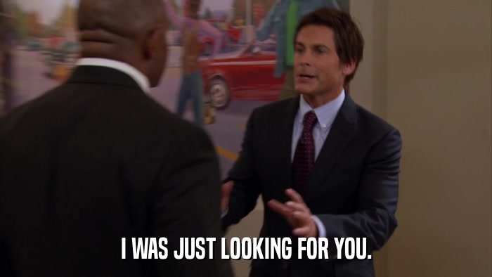 I WAS JUST LOOKING FOR YOU.  
