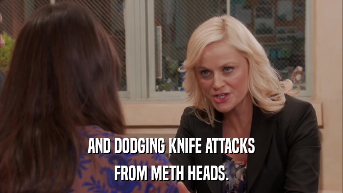 AND DODGING KNIFE ATTACKS FROM METH HEADS. 