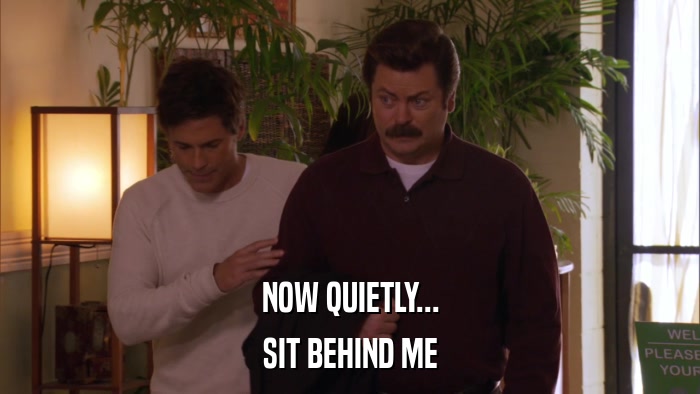 NOW QUIETLY... SIT BEHIND ME 