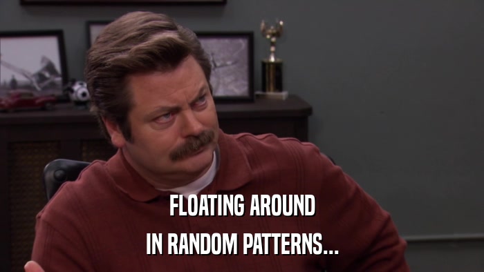 FLOATING AROUND IN RANDOM PATTERNS... 