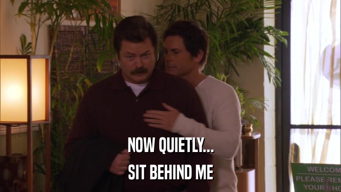 NOW QUIETLY... SIT BEHIND ME 