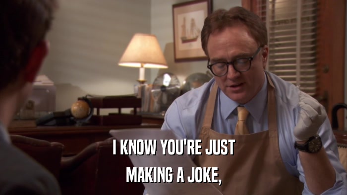 I KNOW YOU'RE JUST MAKING A JOKE, 