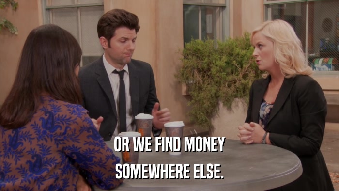 OR WE FIND MONEY SOMEWHERE ELSE. 
