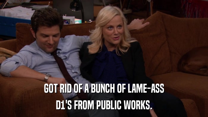 GOT RID OF A BUNCH OF LAME-ASS D1'S FROM PUBLIC WORKS. 