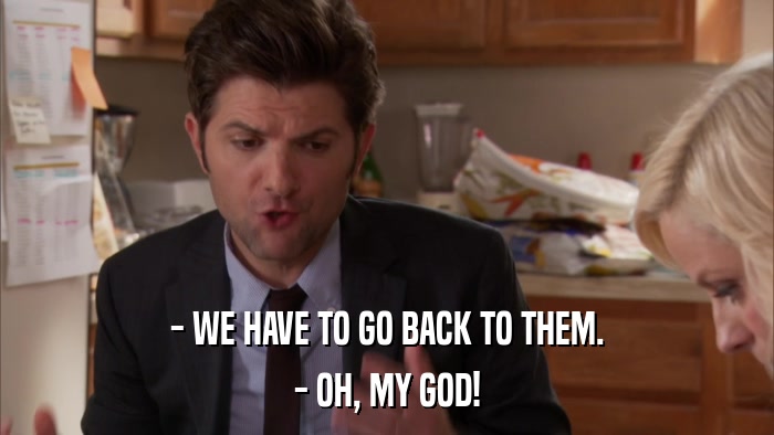 - WE HAVE TO GO BACK TO THEM. - OH, MY GOD! 