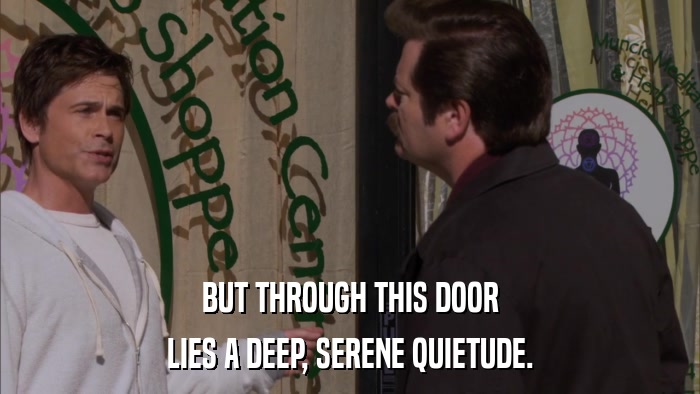 BUT THROUGH THIS DOOR LIES A DEEP, SERENE QUIETUDE. 