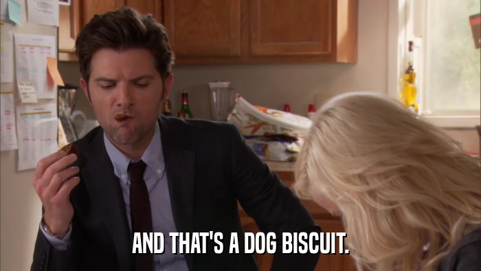 AND THAT'S A DOG BISCUIT.  