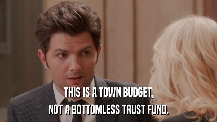 THIS IS A TOWN BUDGET, NOT A BOTTOMLESS TRUST FUND. 