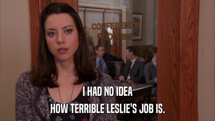 I HAD NO IDEA HOW TERRIBLE LESLIE'S JOB IS. 