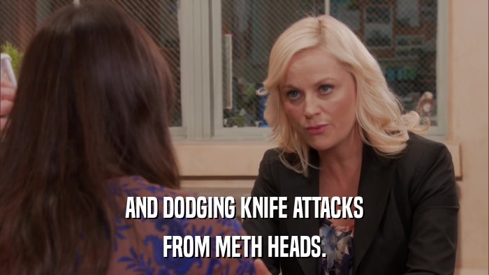 AND DODGING KNIFE ATTACKS FROM METH HEADS. 