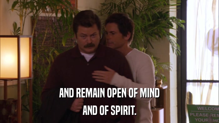 AND REMAIN OPEN OF MIND AND OF SPIRIT. 