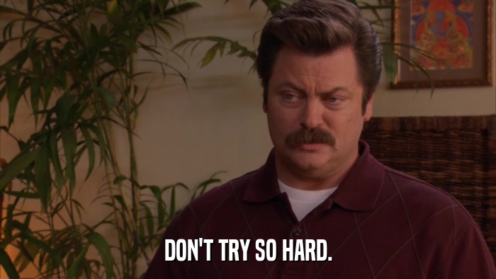 DON'T TRY SO HARD.  