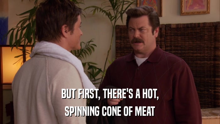 BUT FIRST, THERE'S A HOT, SPINNING CONE OF MEAT 