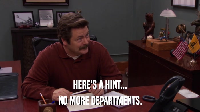 HERE'S A HINT... NO MORE DEPARTMENTS. 