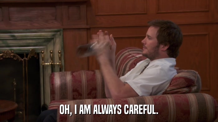 OH, I AM ALWAYS CAREFUL.  