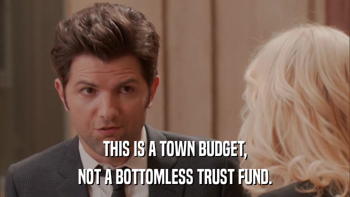 THIS IS A TOWN BUDGET, NOT A BOTTOMLESS TRUST FUND. 