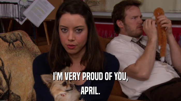 I'M VERY PROUD OF YOU, APRIL. 
