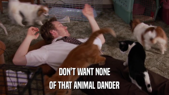 DON'T WANT NONE OF THAT ANIMAL DANDER 