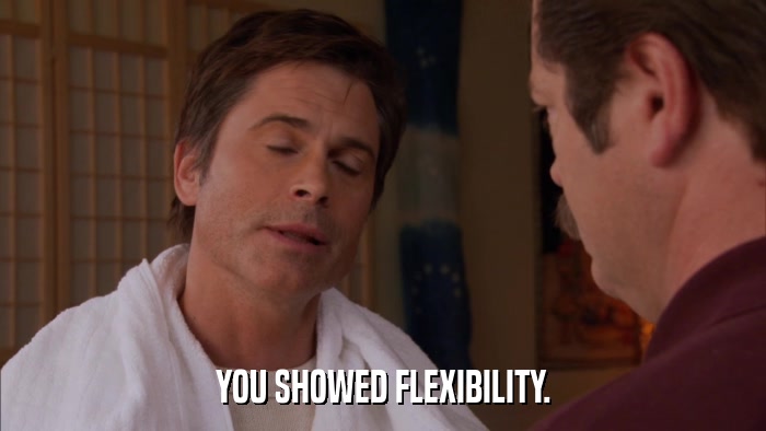 YOU SHOWED FLEXIBILITY.  