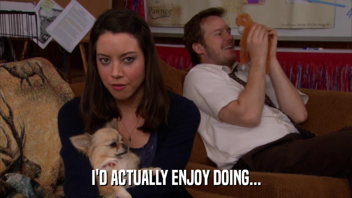I'D ACTUALLY ENJOY DOING...  
