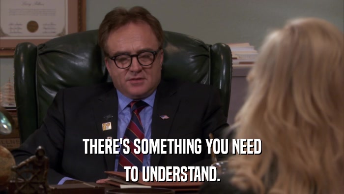 THERE'S SOMETHING YOU NEED TO UNDERSTAND. 