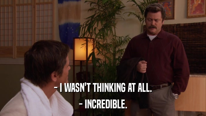 - I WASN'T THINKING AT ALL. - INCREDIBLE. 