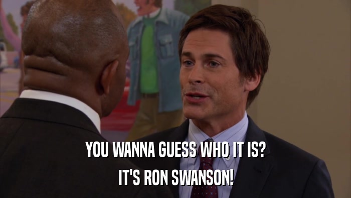 YOU WANNA GUESS WHO IT IS? IT'S RON SWANSON! 