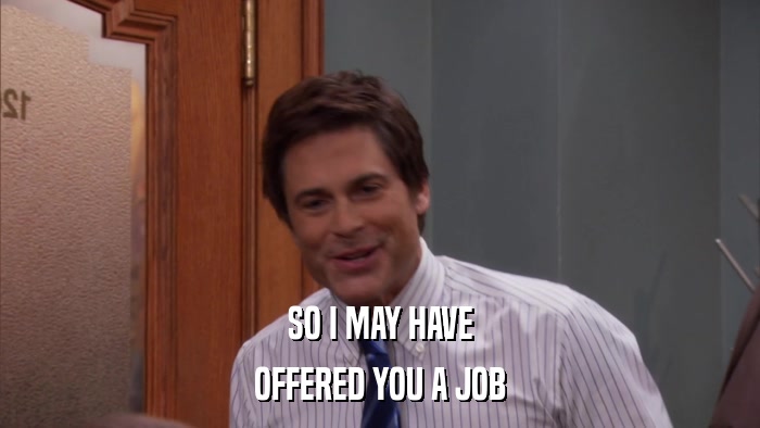 SO I MAY HAVE OFFERED YOU A JOB 