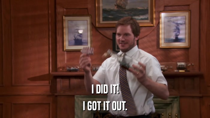 I DID IT! I GOT IT OUT. 