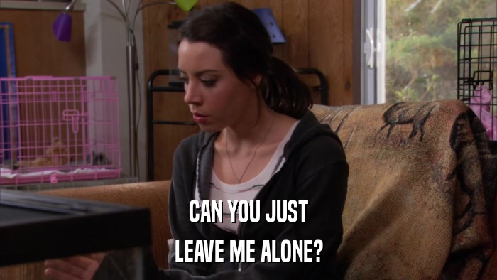 CAN YOU JUST LEAVE ME ALONE? 