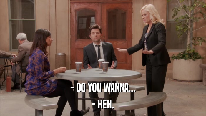 - DO YOU WANNA... - HEH. 