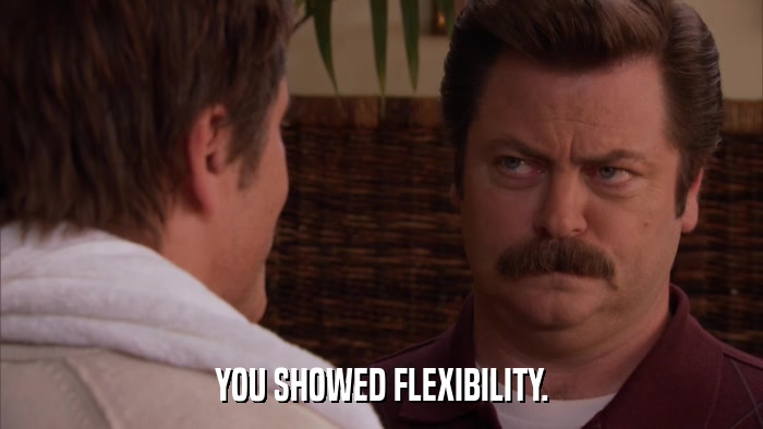 YOU SHOWED FLEXIBILITY.  
