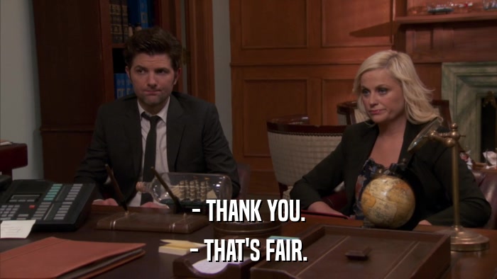 - THANK YOU. - THAT'S FAIR. 