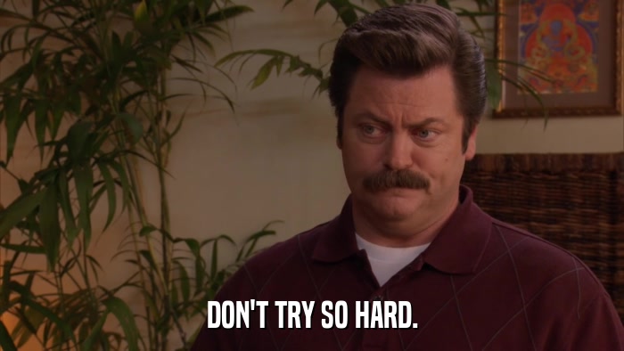 DON'T TRY SO HARD.  