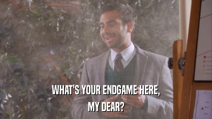 WHAT'S YOUR ENDGAME HERE, MY DEAR? 