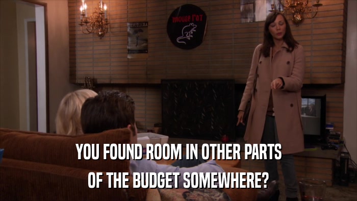 YOU FOUND ROOM IN OTHER PARTS OF THE BUDGET SOMEWHERE? 